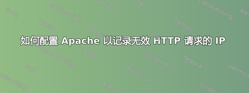 如何配置 Apache 以记录无效 HTTP 请求的 IP