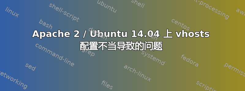 Apache 2 / Ubuntu 14.04 上 vhosts 配置不当导致的问题