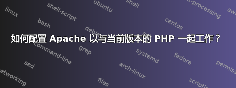 如何配置 Apache 以与当前版本的 PHP 一起工作？