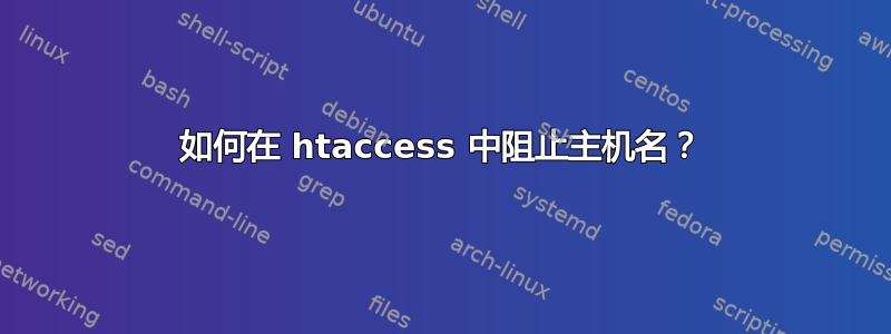 如何在 htaccess 中阻止主机名？