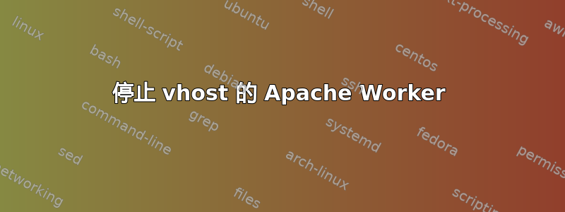 停止 vhost 的 Apache Worker