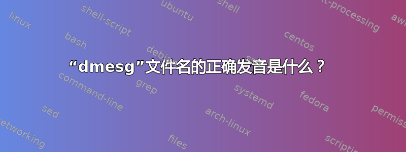 “dmesg”文件名的正确发音是什么？ 