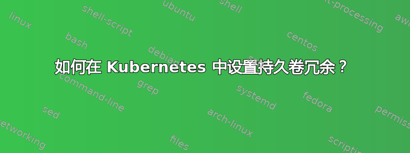 如何在 Kubernetes 中设置持久卷冗余？