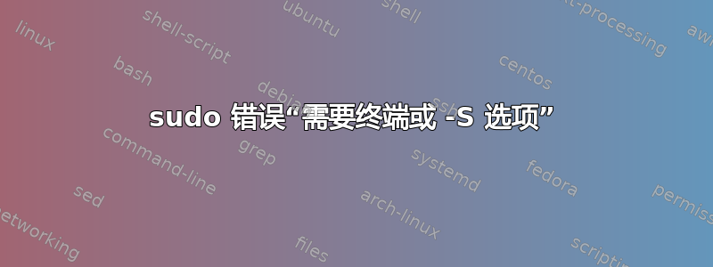 sudo 错误“需要终端或 -S 选项”