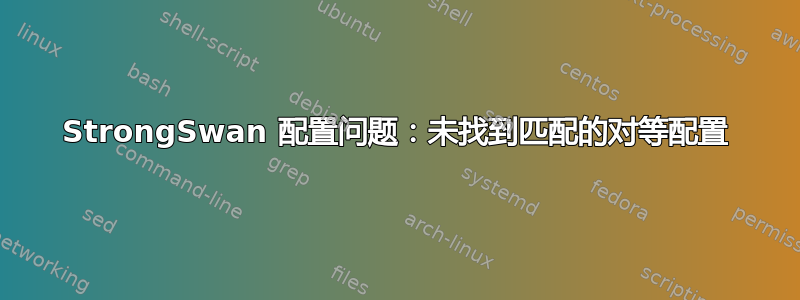 StrongSwan 配置问题：未找到匹配的对等配置