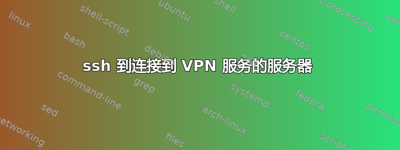 ssh 到连接到 VPN 服务的服务器