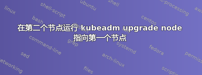 在第二个节点运行 kubeadm upgrade node 指向第一个节点