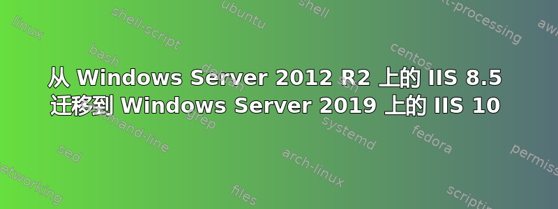 从 Windows Server 2012 R2 上的 IIS 8.5 迁移到 Windows Server 2019 上的 IIS 10