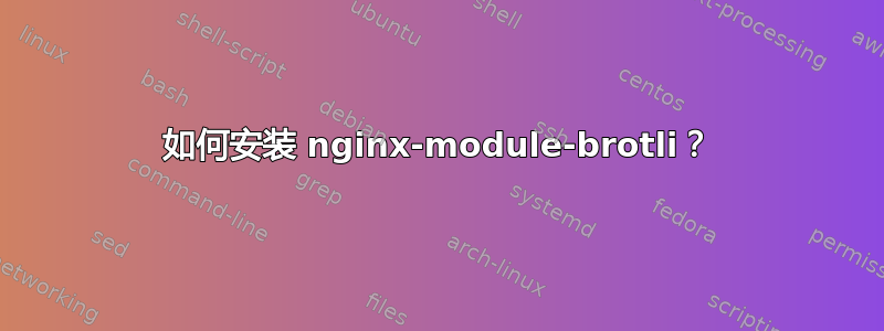 如何安装 nginx-module-brotli？