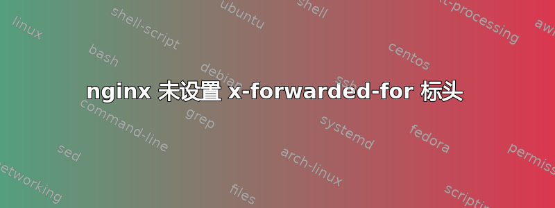 nginx 未设置 x-forwarded-for 标头