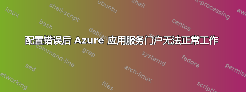 配置错误后 Azure 应用服务门户无法正常工作