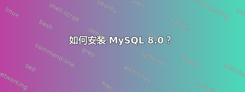 如何安装 MySQL 8.0？