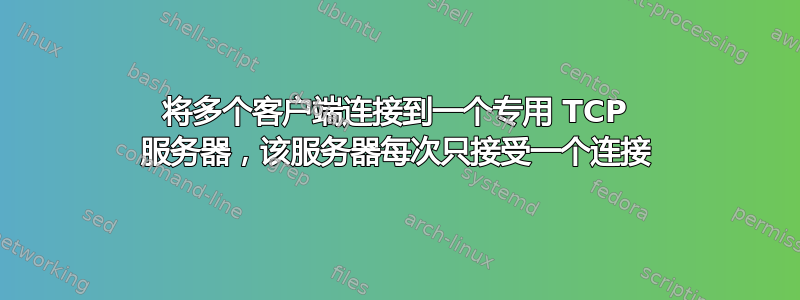 将多个客户端连接到一个专用 TCP 服务器，该服务器每次只接受一个连接