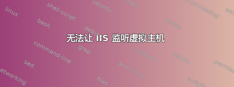 无法让 IIS 监听虚拟主机