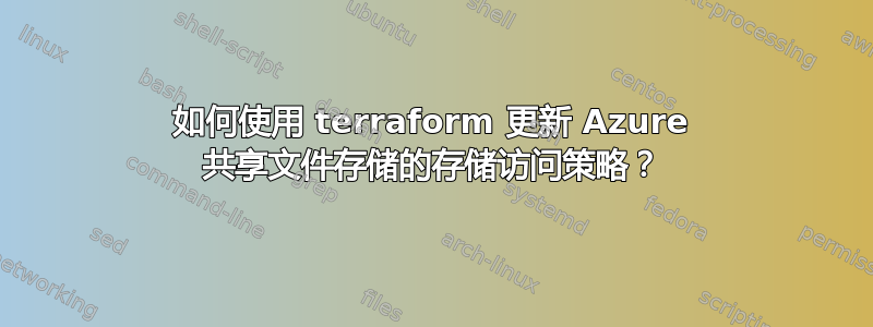 如何使用 terraform 更新 Azure 共享文件存储的存储访问策略？