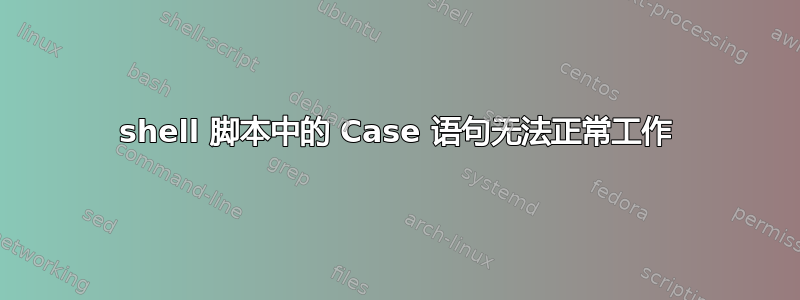 shell 脚本中的 Case 语句无法正常工作