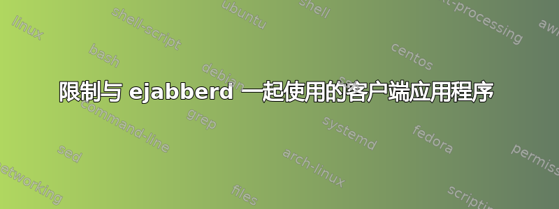 限制与 ejabberd 一起使用的客户端应用程序