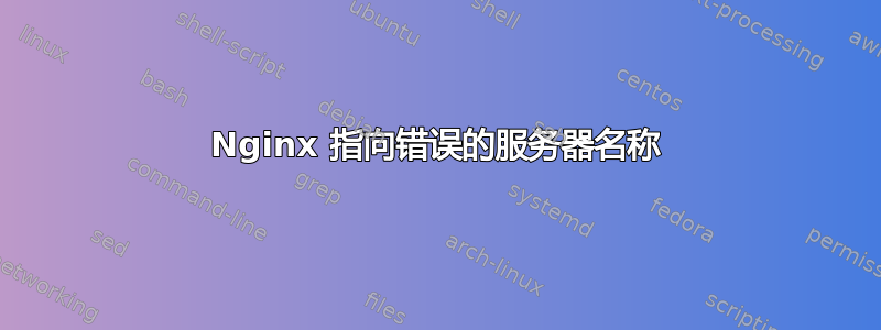 Nginx 指向错误的服务器名称