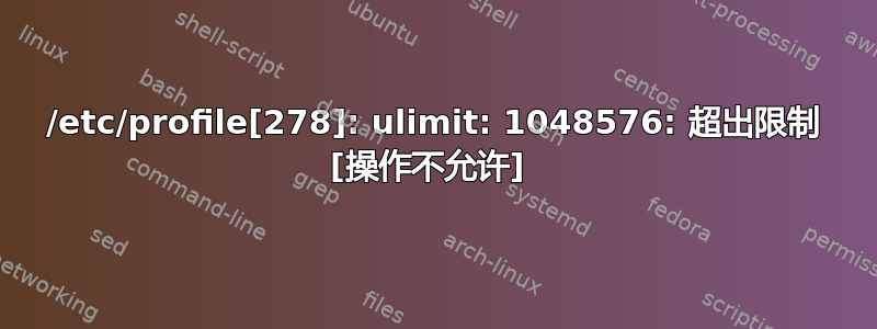 /etc/profile[278]: ulimit: 1048576: 超出限制 [操作不允许] 