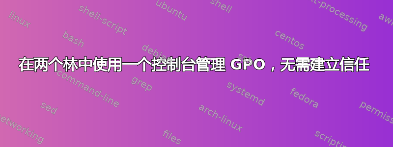 在两个林中使用一个控制台管理 GPO，无需建立信任