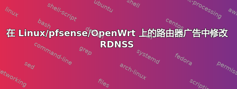 在 Linux/pfsense/OpenWrt 上的路由器广告中修改 RDNSS