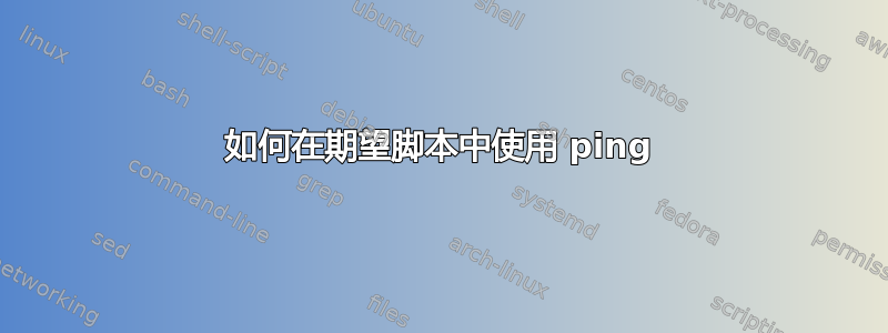 如何在期望脚本中使用 ping