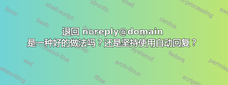 退回 noreply@domain 是一种好的做法吗？还是坚持使用自动回复？