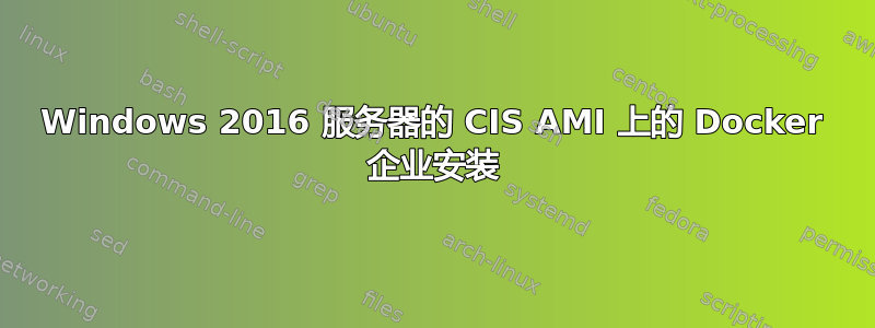 Windows 2016 服务器的 CIS AMI 上的 Docker 企业安装