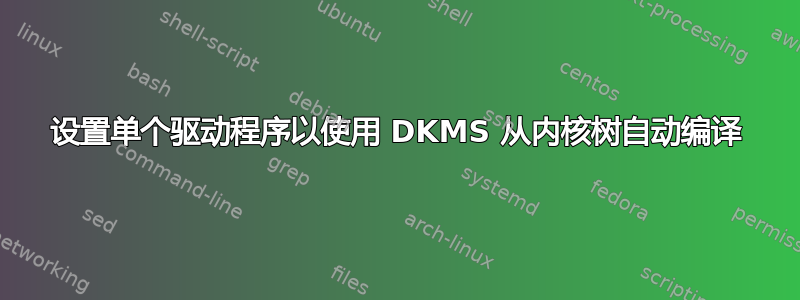 设置单个驱动程序以使用 DKMS 从内核树自动编译