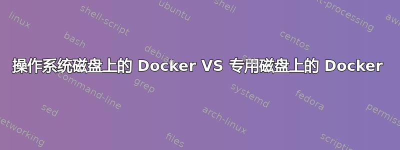 操作系统磁盘上的 Docker VS 专用磁盘上的 Docker