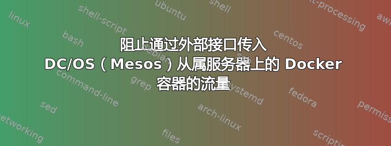 阻止通过外部接口传入 DC/OS（Mesos）从属服务器上的 Docker 容器的流量