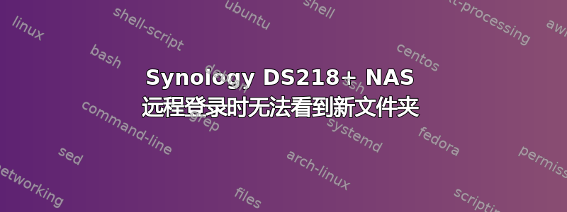 Synology DS218+ NAS 远程登录时无法看到新文件夹