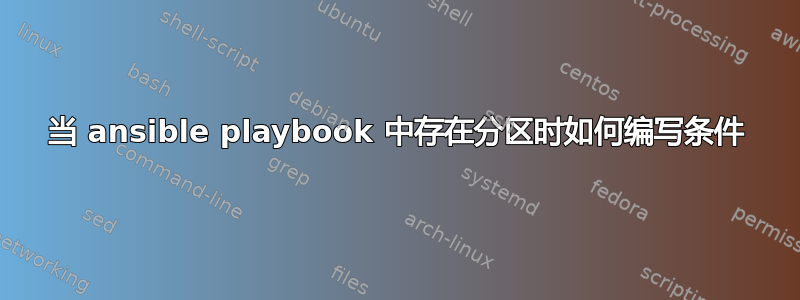 当 ansible playbook 中存在分区时如何编写条件