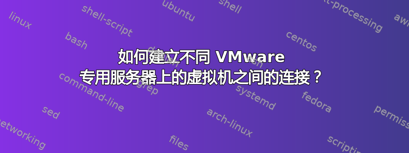 如何建立不同 VMware 专用服务器上的虚拟机之间的连接？