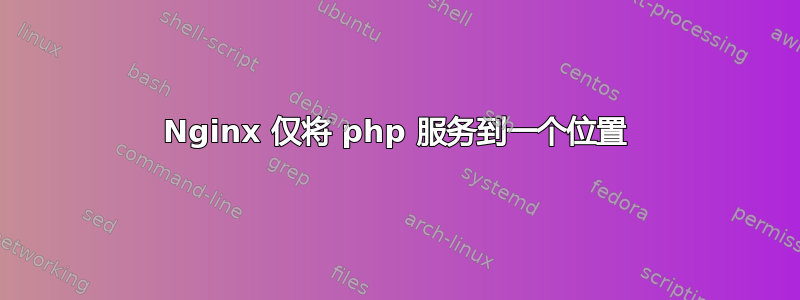 Nginx 仅将 php 服务到一个位置