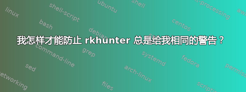 我怎样才能防止 rkhunter 总是给我相同的警告？