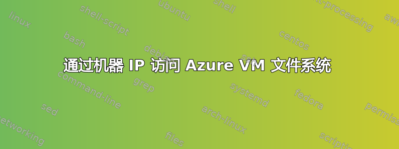 通过机器 IP 访问 Azure VM 文件系统