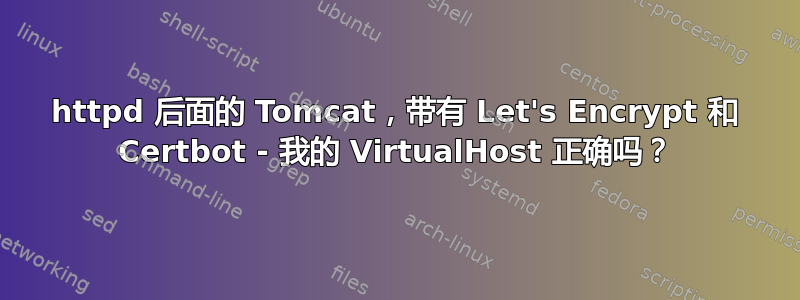 httpd 后面的 Tomcat，带有 Let's Encrypt 和 Certbot - 我的 VirtualHost 正确吗？