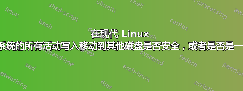 在现代 Linux 上，将操作系统的所有活动写入移动到其他磁盘是否安全，或者是否是一个坏主意？