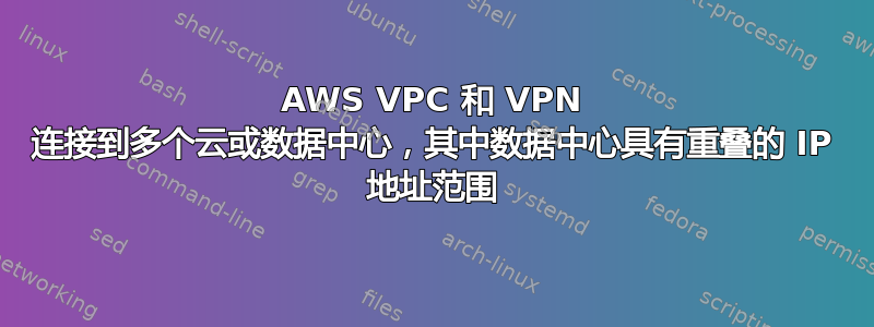 AWS VPC 和 VPN 连接到多个云或数据中心，其中数据中心具有重叠的 IP 地址范围