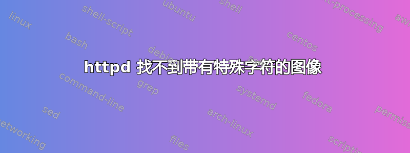 httpd 找不到带有特殊字符的图像