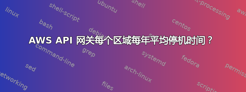 AWS API 网关每个区域每年平均停机时间？