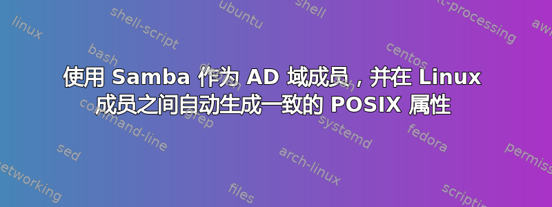 使用 Samba 作为 AD 域成员，并在 Linux 成员之间自动生成一致的 POSIX 属性