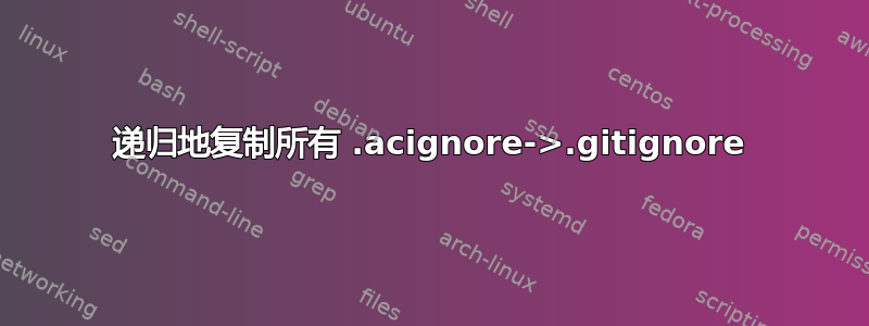 递归地复制所有 .acignore->.gitignore