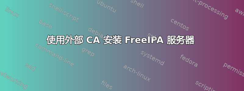 使用外部 CA 安装 FreeIPA 服务器