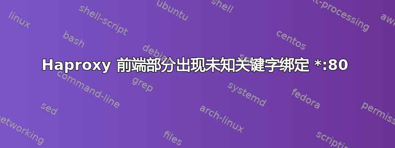 Haproxy 前端部分出现未知关键字绑定 *:80