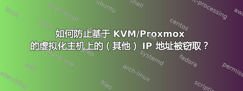 如何防止基于 KVM/Proxmox 的虚拟化主机上的（其他） IP 地址被窃取？