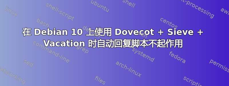 在 Debian 10 上使用 Dovecot + Sieve + Vacation 时自动回复脚本不起作用