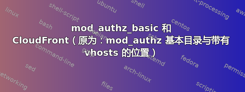 mod_authz_basic 和 CloudFront（原为：mod_authz 基本目录与带有 vhosts 的位置）