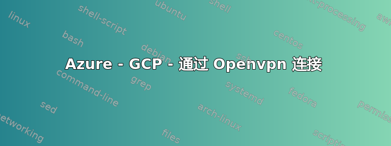 Azure - GCP - 通过 Openvpn 连接